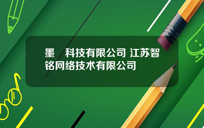 墨鹍科技有限公司 江苏智铭网络技术有限公司